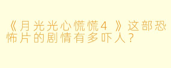 《月光光心慌慌4》这部恐怖片的剧情有多吓人？