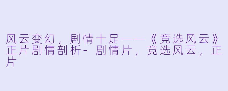 风云变幻，剧情十足——《竞选风云》正片剧情剖析-剧情片，竞选风云，正片