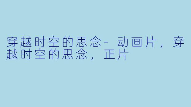 穿越时空的思念-动画片，穿越时空的思念，正片