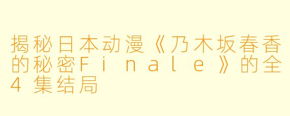 揭秘日本动漫《乃木坂春香的秘密Finale》的全4集结局