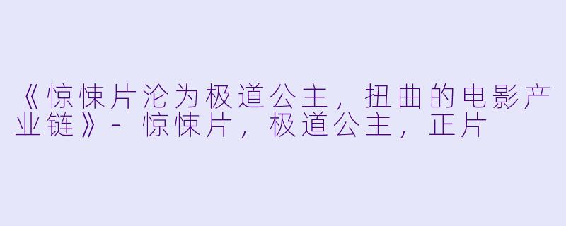 《惊悚片沦为极道公主，扭曲的电影产业链》-惊悚片，极道公主，正片