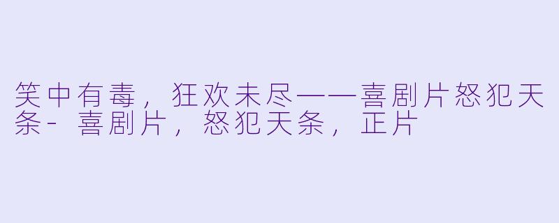 笑中有毒，狂欢未尽——喜剧片怒犯天条-喜剧片，怒犯天条，正片