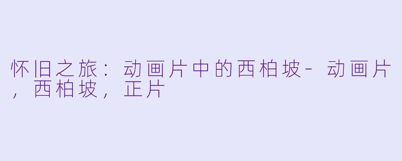 怀旧之旅：动画片中的西柏坡-动画片，西柏坡，正片