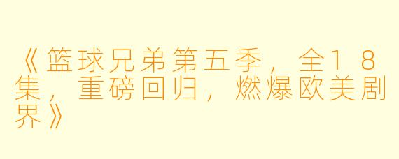 《篮球兄弟第五季,全18集,重磅回归,燃爆欧美剧界》