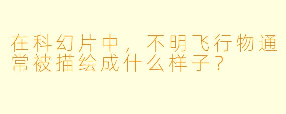 在科幻片中，不明飞行物通常被描绘成什么样子？