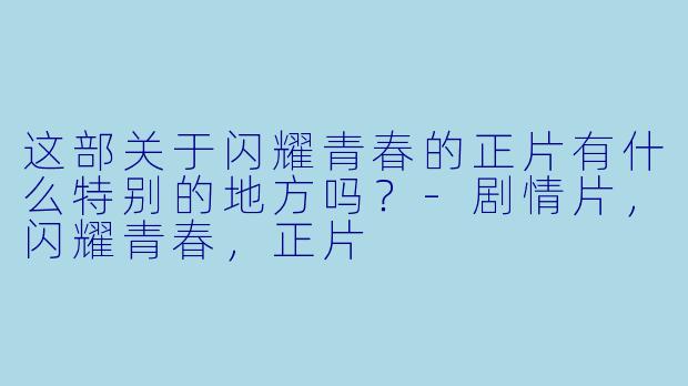 这部关于闪耀青春的正片有什么特别的地方吗？