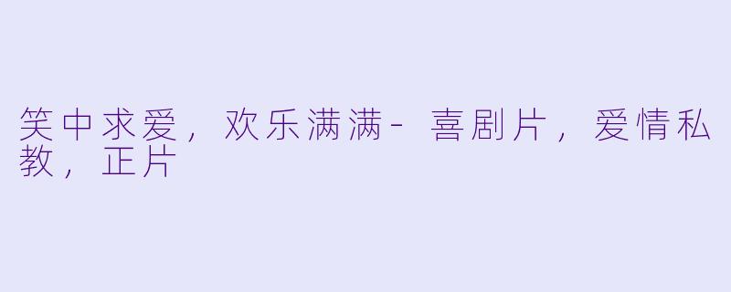笑中求爱，欢乐满满-喜剧片，爱情私教，正片