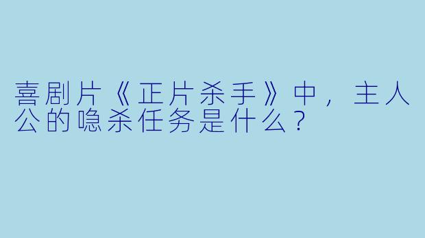 喜剧片《正片杀手》中，主人公的喼杀任务是什么？
