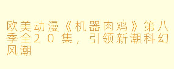 欧美动漫《机器肉鸡》第八季全20集，引领新潮科幻风潮