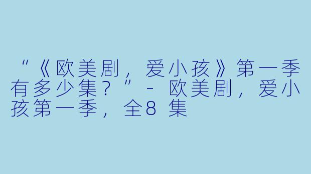 “《欧美剧，爱小孩》第一季有多少集？”