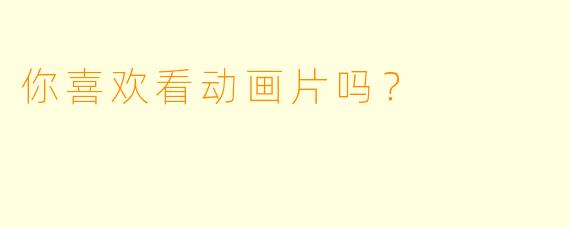 你喜欢看动画片吗？