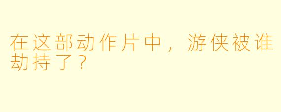 在这部动作片中，游侠被谁劫持了？
