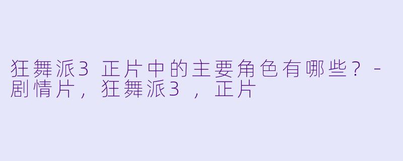 狂舞派3正片中的主要角色有哪些？