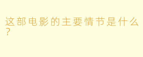 这部电影的主要情节是什么？