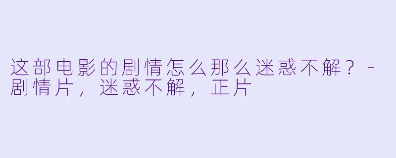 这部电影的剧情怎么那么迷惑不解？