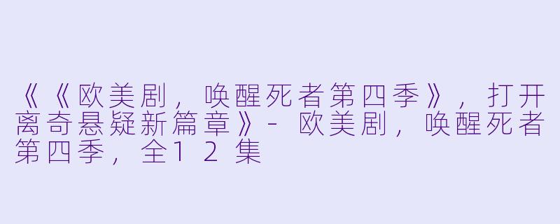 《《欧美剧，唤醒死者第四季》，打开离奇悬疑新篇章》-欧美剧，唤醒死者第四季，全12集