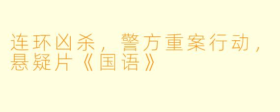 连环凶杀，警方重案行动，悬疑片《国语》
