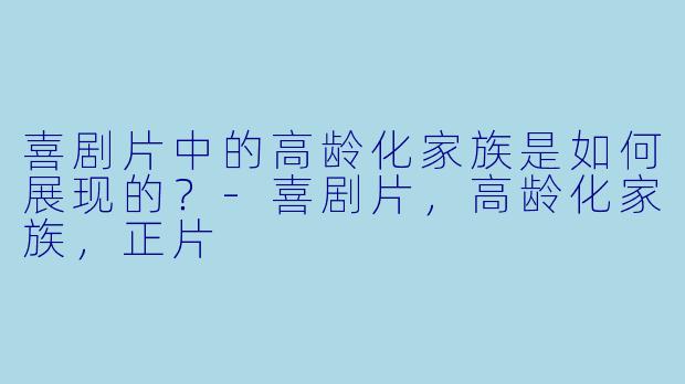 喜剧片中的高龄化家族是如何展现的？