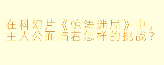 在科幻片《惊涛迷局》中，主人公面临着怎样的挑战？