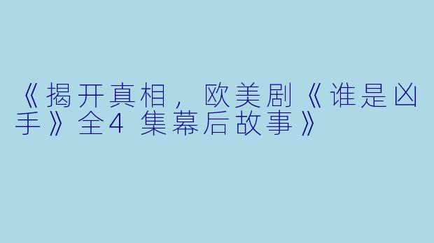 《揭开真相，欧美剧《谁是凶手》全4集幕后故事》