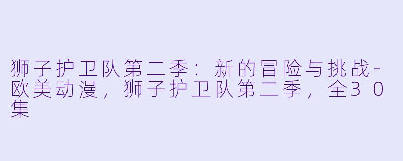 狮子护卫队第二季：新的冒险与挑战-欧美动漫，狮子护卫队第二季，全30集