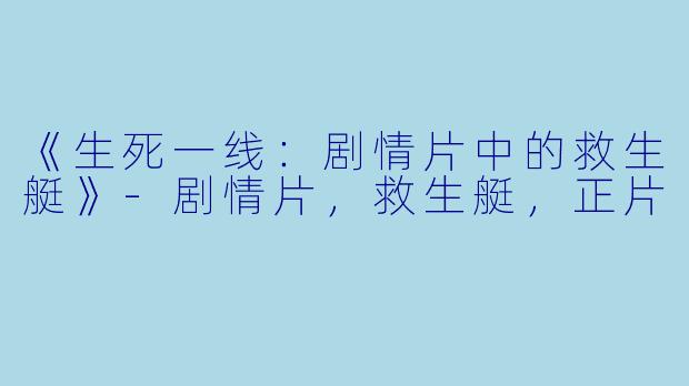 《生死一线：剧情片中的救生艇》-剧情片，救生艇，正片