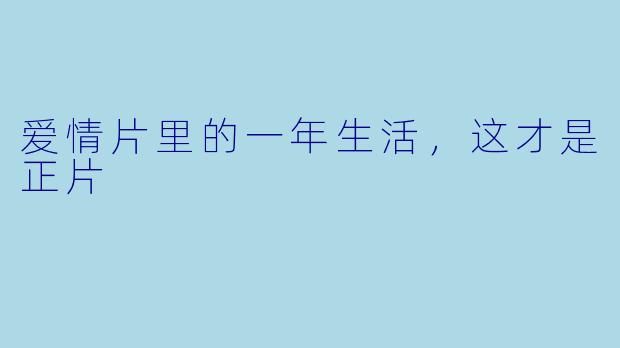 爱情片里的一年生活，这才是正片