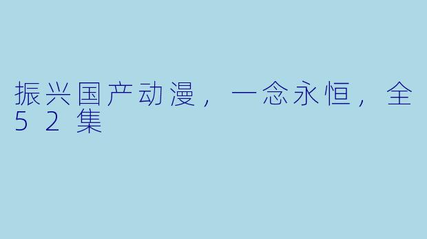 振兴国产动漫，一念永恒，全52集