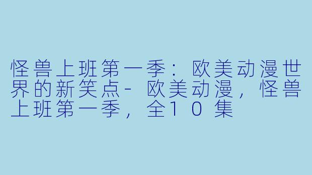怪兽上班第一季：欧美动漫世界的新笑点-欧美动漫，怪兽上班第一季，全10集