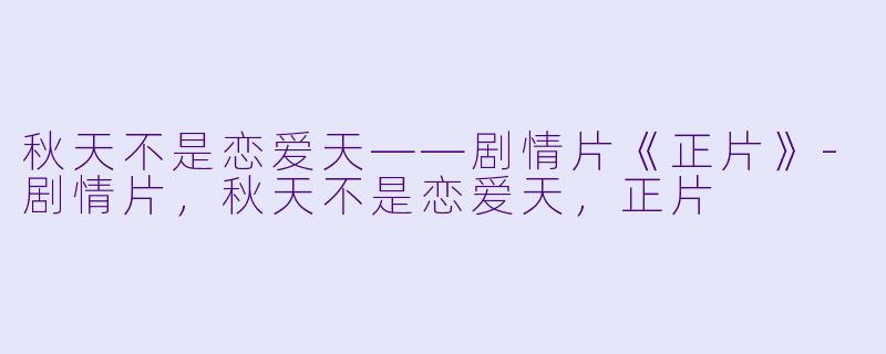 秋天不是恋爱天——剧情片《正片》-剧情片，秋天不是恋爱天，正片