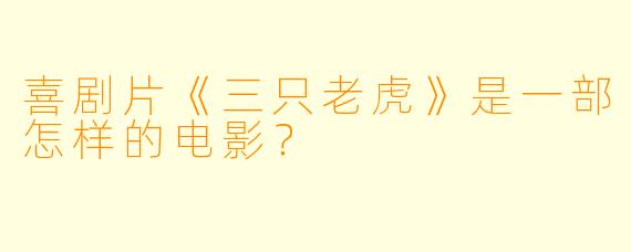 喜剧片《三只老虎》是一部怎样的电影？