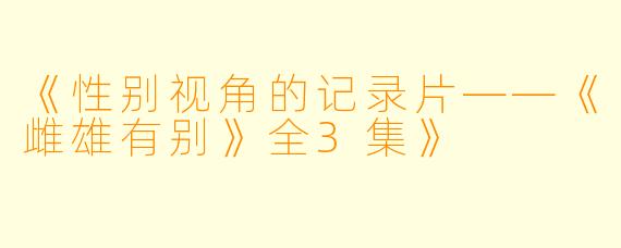 《性别视角的记录片——《雌雄有别》全3集》