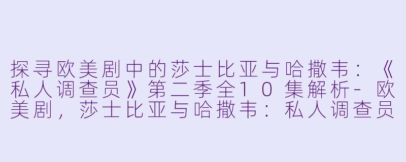 探寻欧美剧中的莎士比亚与哈撒韦：《私人调查员》第二季全10集解析-欧美剧，莎士比亚与哈撒韦：私人调查员第二季，全10集