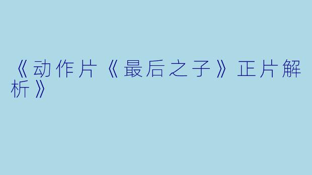 《动作片《最后之子》正片解析》