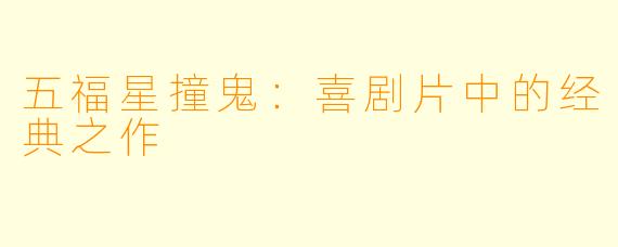 五福星撞鬼：喜剧片中的经典之作