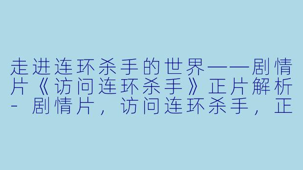 走进连环杀手的世界——剧情片《访问连环杀手》正片解析-剧情片，访问连环杀手，正片