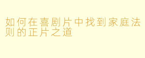 如何在喜剧片中找到家庭法则的正片之道