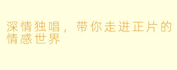 深情独唱，带你走进正片的情感世界
