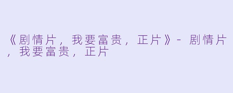 《剧情片，我要富贵，正片》-剧情片，我要富贵，正片