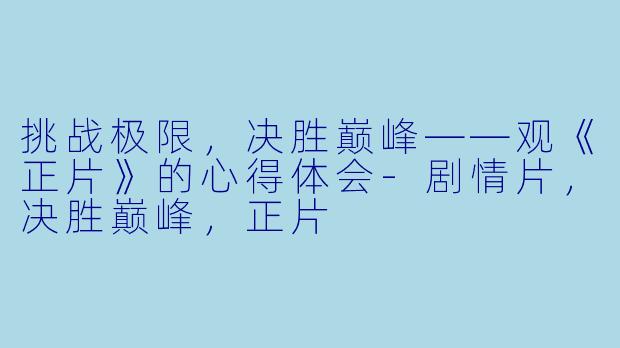挑战极限，决胜巅峰——观《正片》的心得体会-剧情片，决胜巅峰，正片