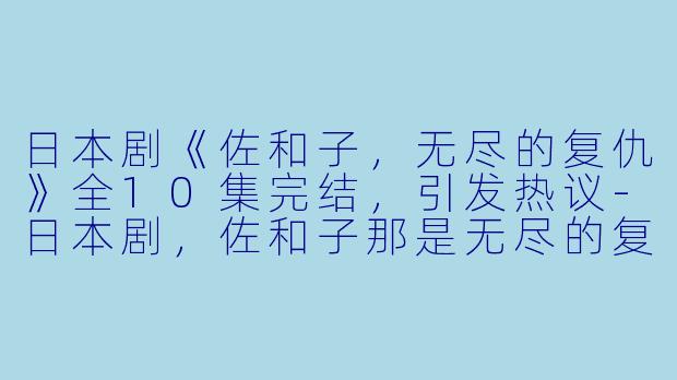 日本剧《佐和子,无尽的复仇》全10集完结,引发热议