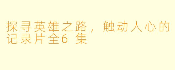 探寻英雄之路，触动人心的记录片全6集