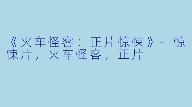 《火车怪客：正片惊悚》-惊悚片，火车怪客，正片