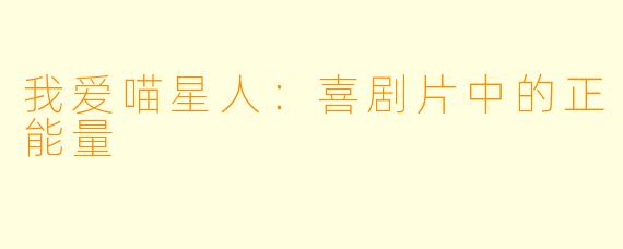 我爱喵星人：喜剧片中的正能量