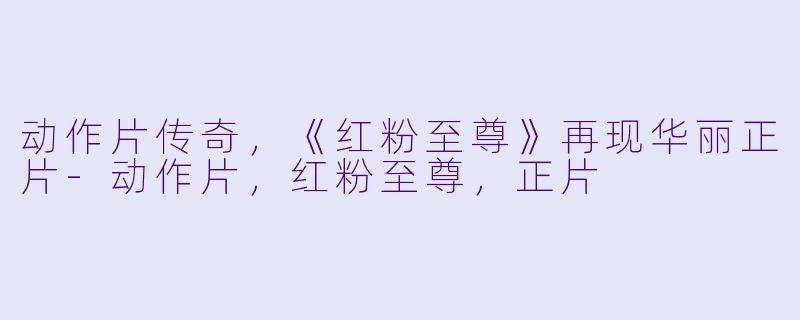 动作片传奇，《红粉至尊》再现华丽正片-动作片，红粉至尊，正片