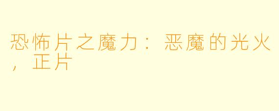 恐怖片之魔力：恶魔的光火，正片