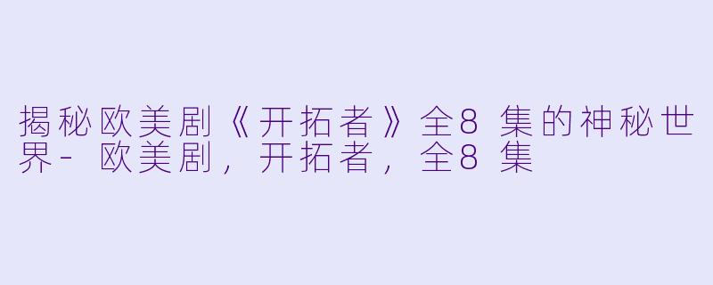 揭秘欧美剧《开拓者》全8集的神秘世界-欧美剧，开拓者，全8集