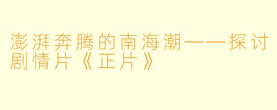 澎湃奔腾的南海潮——探讨剧情片《正片》
