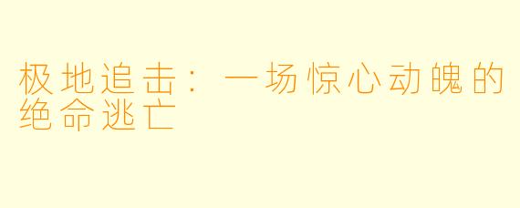 极地追击：一场惊心动魄的绝命逃亡