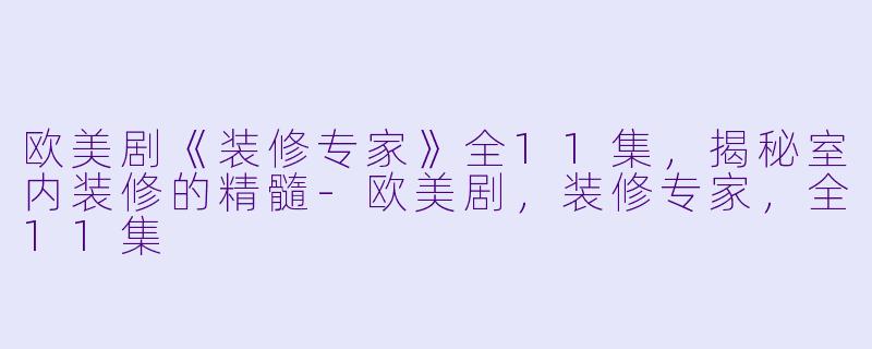 欧美剧《装修专家》全11集，揭秘室内装修的精髓-欧美剧，装修专家，全11集
